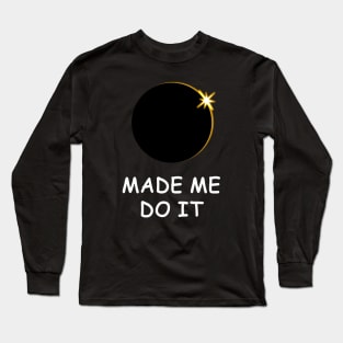 The Solar Eclipse made me do it! Long Sleeve T-Shirt